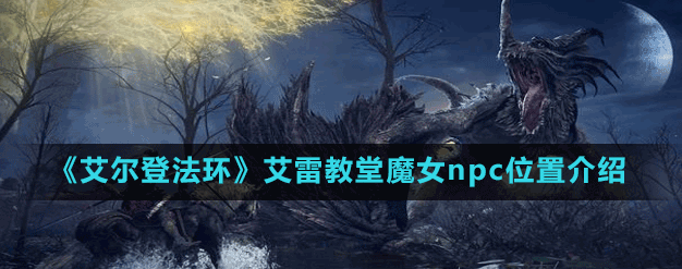 《艾尔登法环》魔女蕾娜在哪找？（老头环魔女如何刷新）