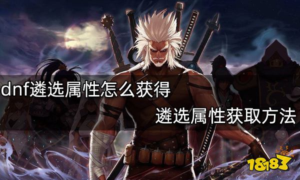 dnf遴选属性怎么获得 1883精选遴选属性获取方法