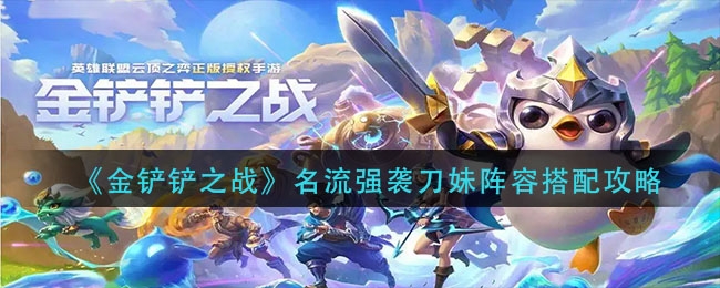 金铲铲之战名流强袭刀妹阵容怎么搭配（新手须知名流强袭刀妹阵容详情）