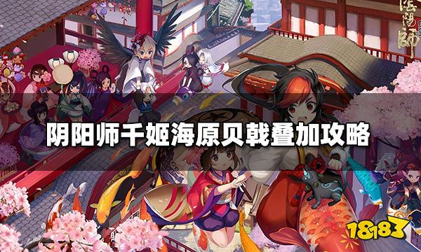 阴阳师千姬召唤海原贝戟（千姬海原贝戟叠加攻略）