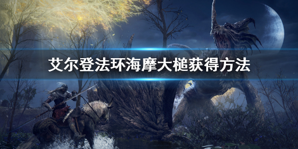 艾尔登法环海摩大槌怎么获得（不容错过艾尔登法环海摩大槌获得方法 ）