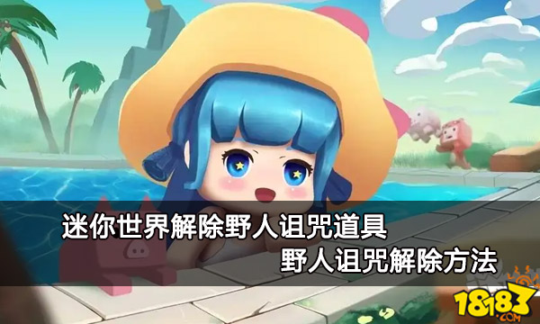 迷你世界解除野人诅咒道具（特别推荐迷你世界野人诅咒解除方法）