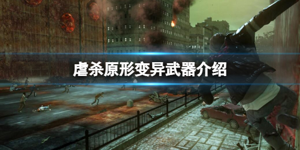 虐杀原形第一个变异武器叫什么（简单教你虐杀原形变异武器介绍）