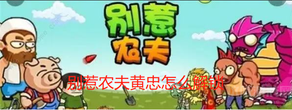 别惹农夫黄忠怎么解锁-黄忠解锁获取攻略